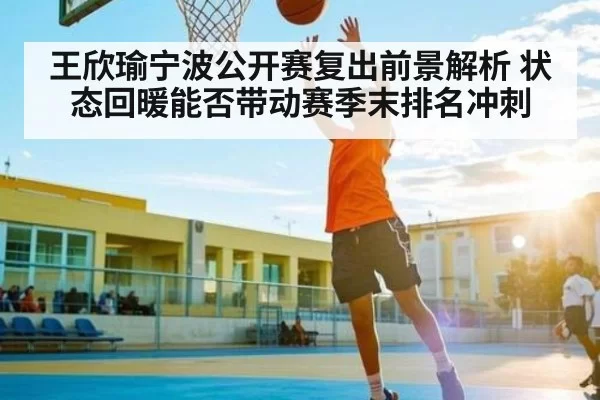 王欣瑜宁波公开赛复出前景解析 状态回暖能否带动赛季末排名冲刺