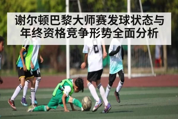 谢尔顿巴黎大师赛发球状态与年终资格竞争形势全面分析