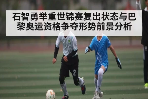 石智勇举重世锦赛复出状态与巴黎奥运资格争夺形势前景分析